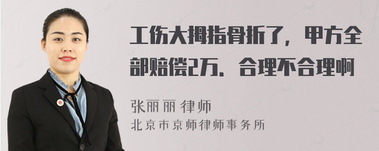 工伤大拇指骨折了，甲方全部赔偿2万．合理不合理啊