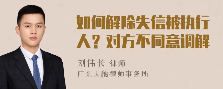 如何解除失信被执行人？对方不同意调解