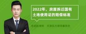 2022年，房屋拆迁国有土地使用证的赔偿标准