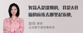 欠款人是沈阳的，我是A开原的应该去那里起诉他，