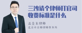 三沙请个律师打官司收费标准是什么