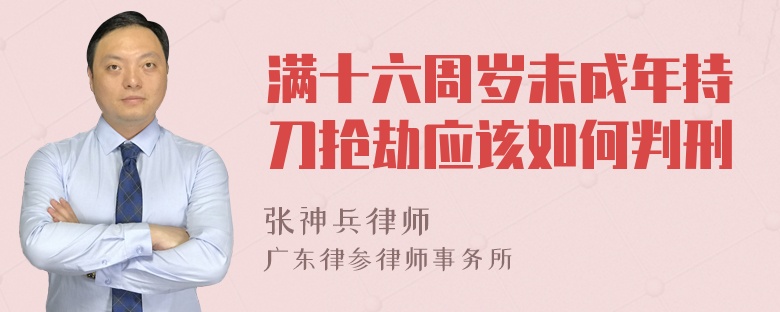 满十六周岁未成年持刀抢劫应该如何判刑