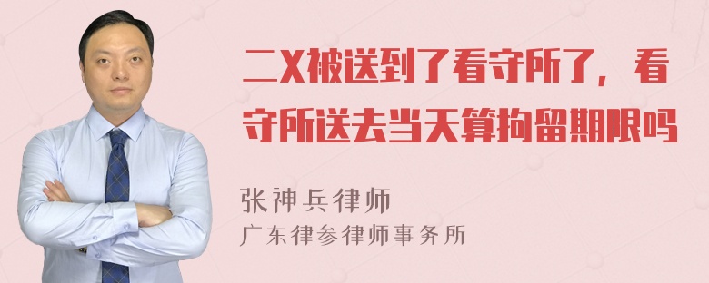 二X被送到了看守所了，看守所送去当天算拘留期限吗