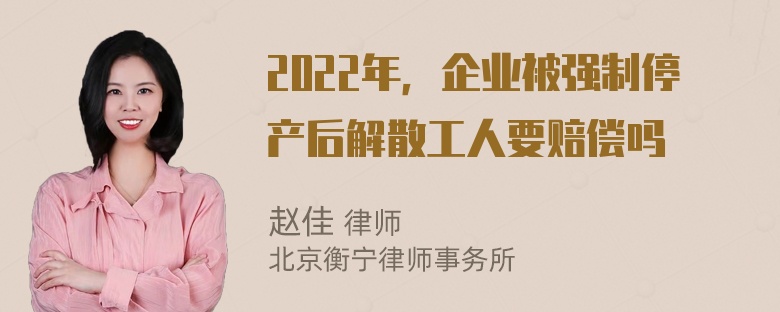 2022年，企业被强制停产后解散工人要赔偿吗