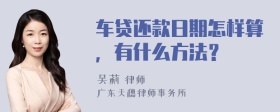 车贷还款日期怎样算，有什么方法？