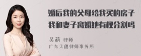 婚后我的父母给我买的房子我和妻子离婚她有权分割吗