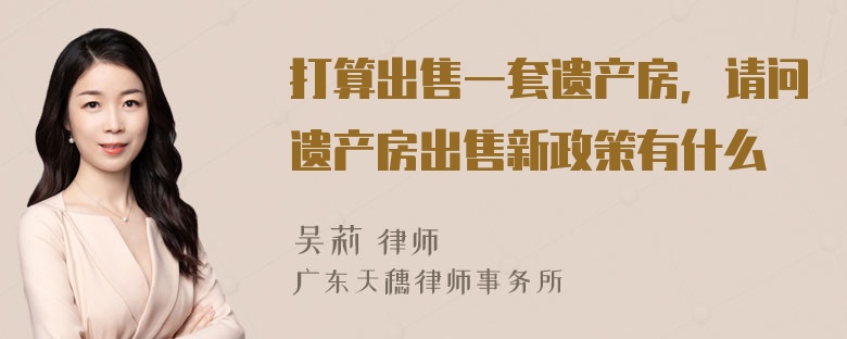 打算出售一套遗产房，请问遗产房出售新政策有什么