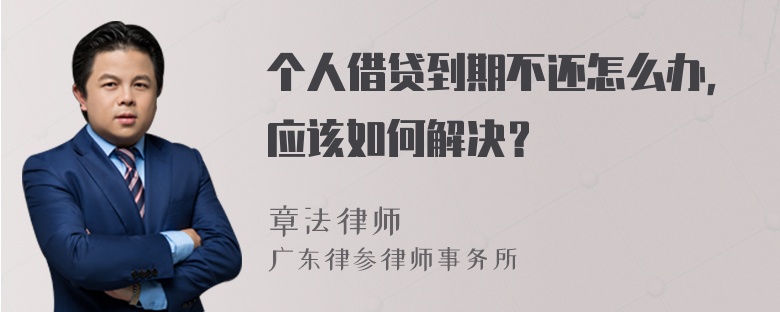 个人借贷到期不还怎么办，应该如何解决？