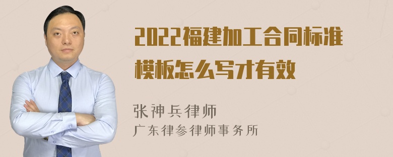 2022福建加工合同标准模板怎么写才有效