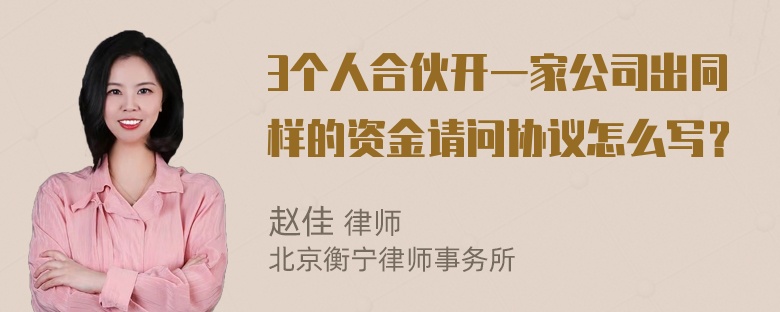 3个人合伙开一家公司出同样的资金请问协议怎么写？