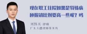 现在职工住院如果是特殊病种报销比例要高一些呢？吗