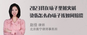 2023我在场子里被火碱烫伤怎么办场子该如何赔偿