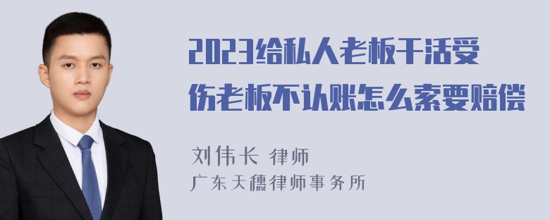 2023给私人老板干活受伤老板不认账怎么索要赔偿