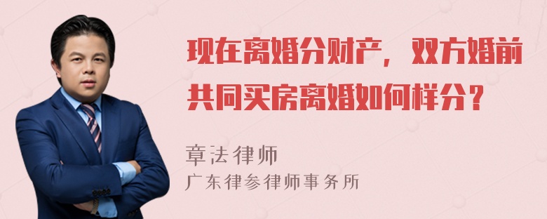 现在离婚分财产，双方婚前共同买房离婚如何样分？