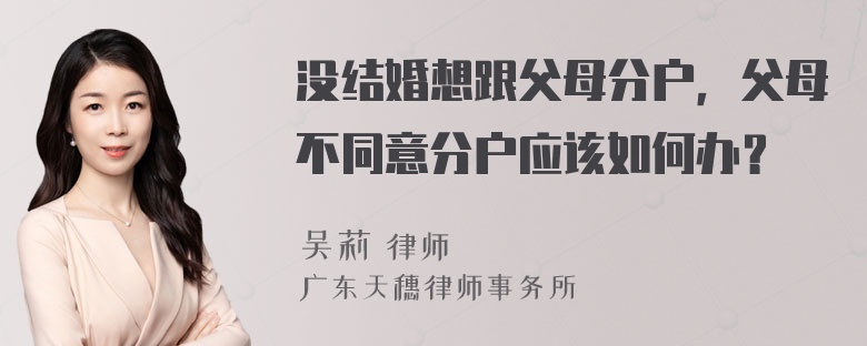 没结婚想跟父母分户，父母不同意分户应该如何办？