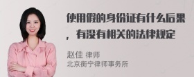 使用假的身份证有什么后果，有没有相关的法律规定