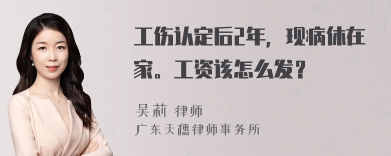 工伤认定后2年，现病休在家。工资该怎么发？