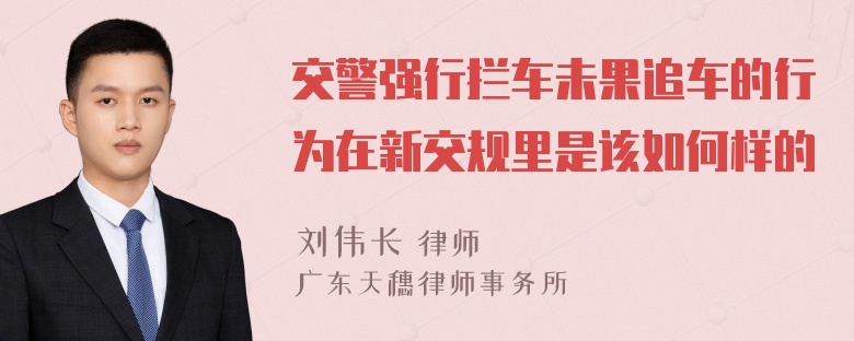 交警强行拦车未果追车的行为在新交规里是该如何样的