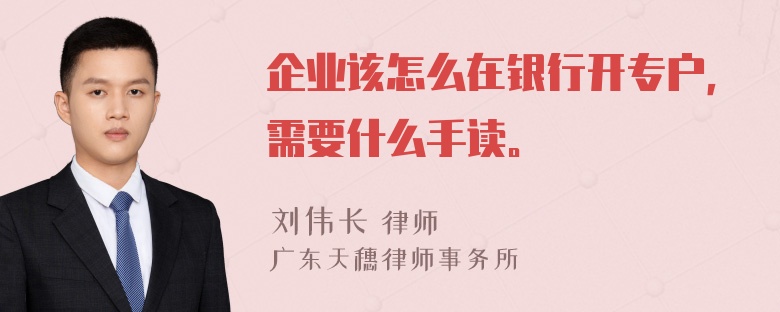 企业该怎么在银行开专户，需要什么手读。