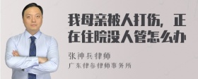 我母亲被人打伤，正在住院没人管怎么办