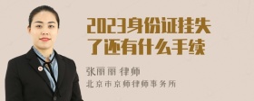 2023身份证挂失了还有什么手续