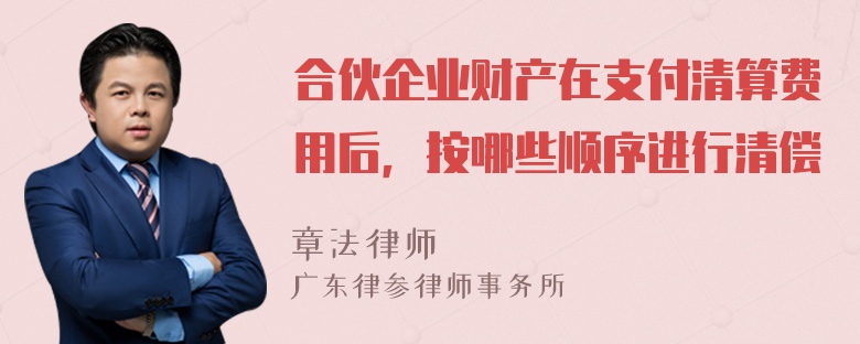 合伙企业财产在支付清算费用后，按哪些顺序进行清偿