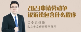 2023申请劳动争议诉讼包含什么程序