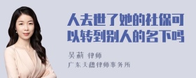 人去世了她的社保可以转到别人的名下吗