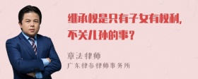 继承权是只有子女有权利，不关儿孙的事？