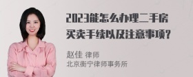 2023能怎么办理二手房买卖手续以及注意事项？