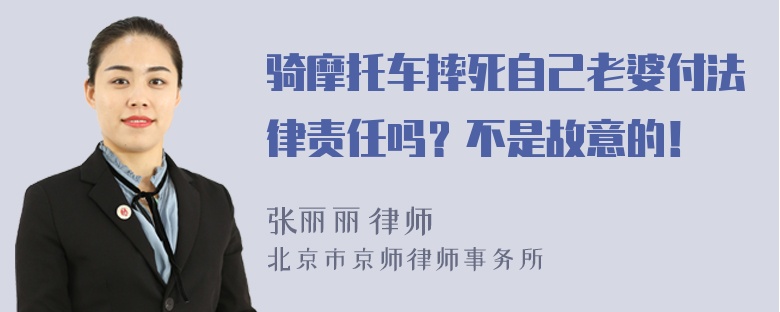 骑摩托车摔死自己老婆付法律责任吗？不是故意的！