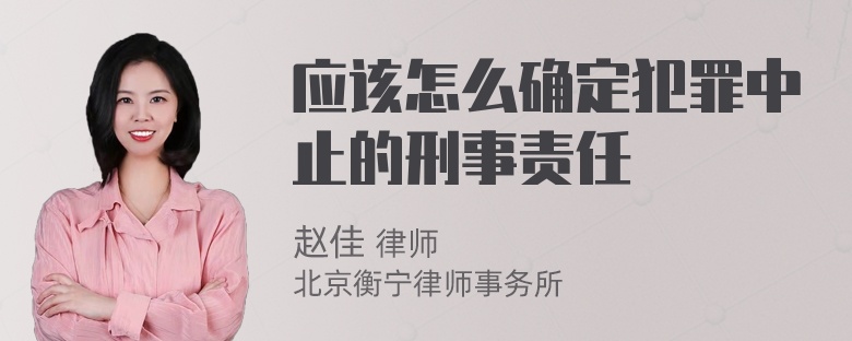 应该怎么确定犯罪中止的刑事责任