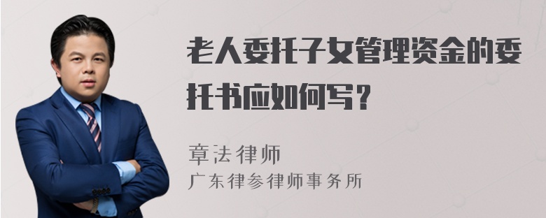 老人委托子女管理资金的委托书应如何写？