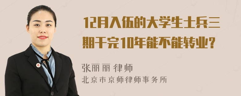 12月入伍的大学生士兵三期干完10年能不能转业？