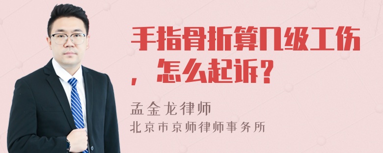 手指骨折算几级工伤，怎么起诉？