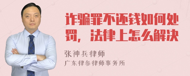 诈骗罪不还钱如何处罚，法律上怎么解决