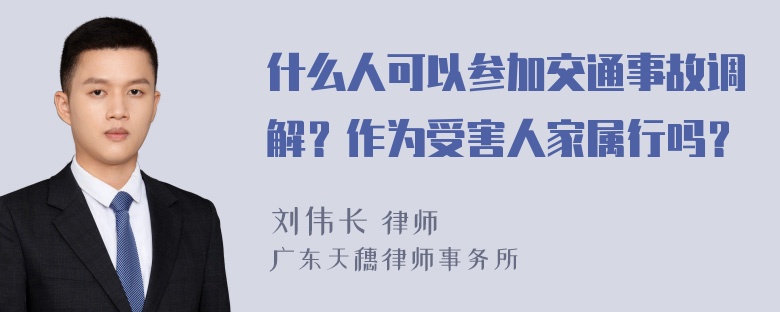 什么人可以参加交通事故调解？作为受害人家属行吗？