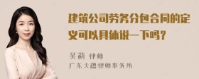 建筑公司劳务分包合同的定义可以具体说一下吗？