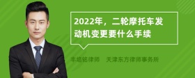 2022年，二轮摩托车发动机变更要什么手续