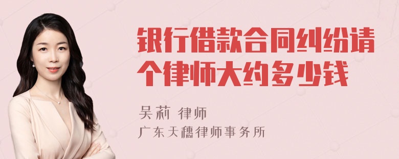 银行借款合同纠纷请个律师大约多少钱