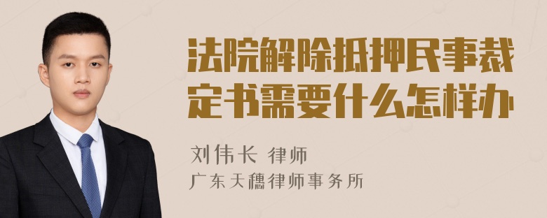 法院解除抵押民事裁定书需要什么怎样办