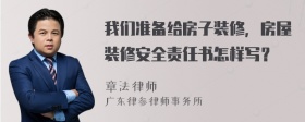 我们准备给房子装修，房屋装修安全责任书怎样写？