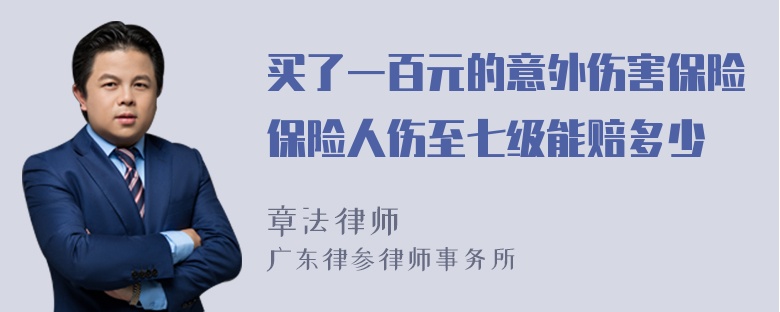 买了一百元的意外伤害保险保险人伤至七级能赔多少