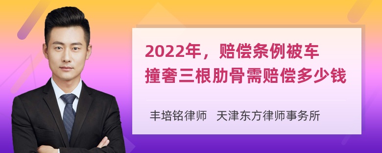 2022年，赔偿条例被车撞奢三根肋骨需赔偿多少钱