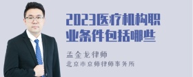 2023医疗机构职业条件包括哪些