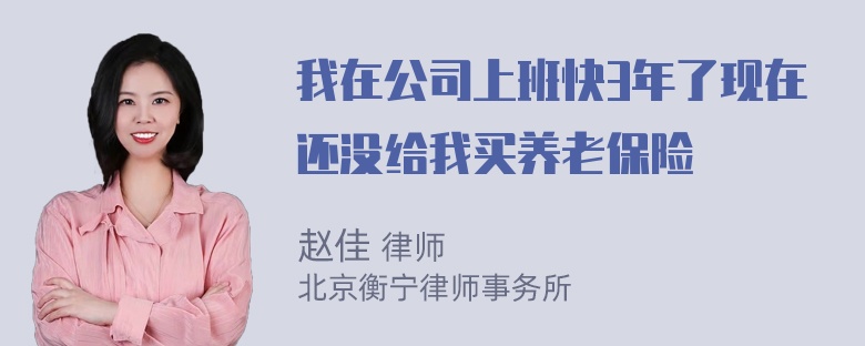 我在公司上班快3年了现在还没给我买养老保险