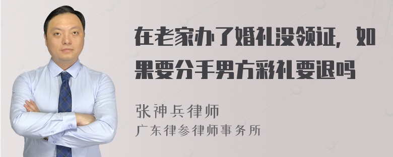 在老家办了婚礼没领证，如果要分手男方彩礼要退吗