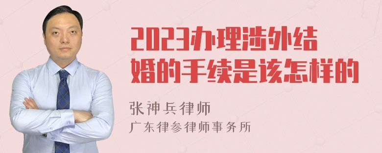 2023办理涉外结婚的手续是该怎样的