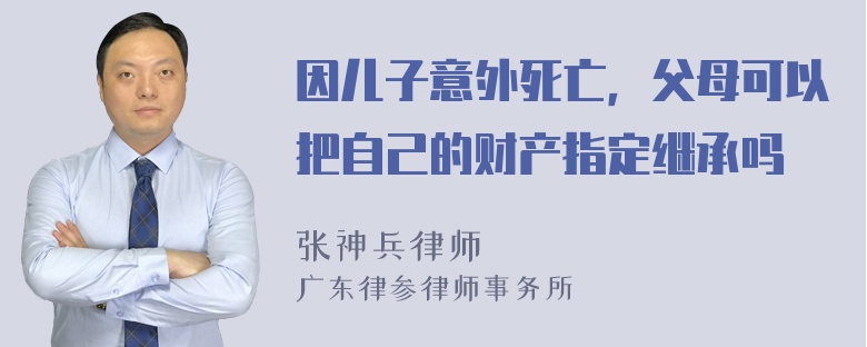 因儿子意外死亡，父母可以把自己的财产指定继承吗