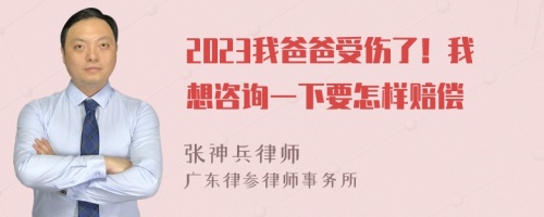 2023我爸爸受伤了！我想咨询一下要怎样赔偿